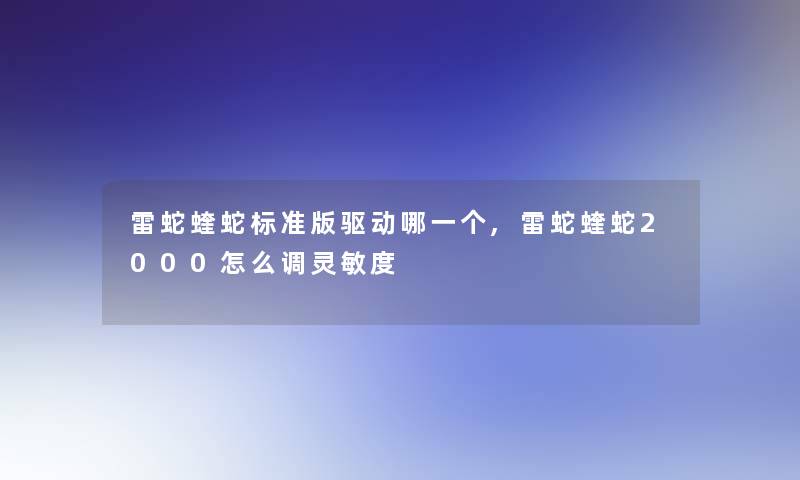 雷蛇蝰蛇标准版驱动哪一个,雷蛇蝰蛇2000怎么调灵敏度