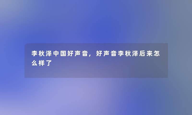 李秋泽中国好声音,好声音李秋泽后来怎么样了