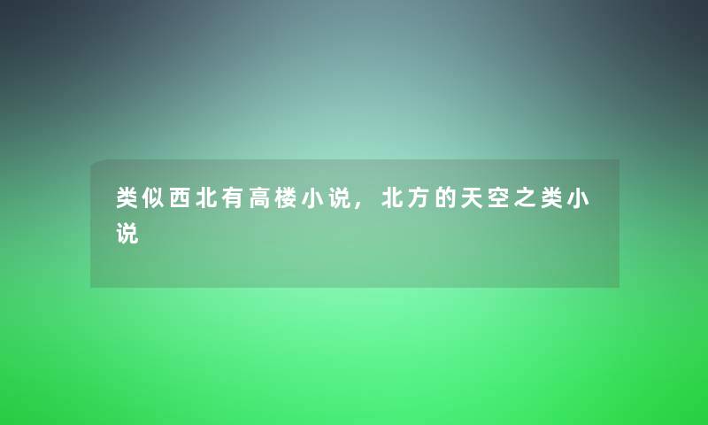 类似西北有高楼小说,北方的天空之类小说