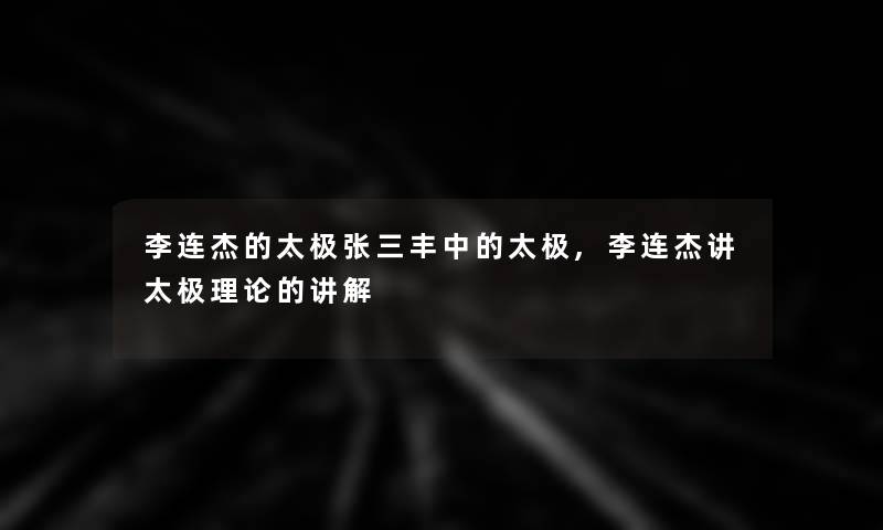 李连杰的太极张三丰中的太极,李连杰讲太极理论的讲解