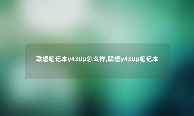 联想笔记本y430p怎么样,联想y430p笔记本