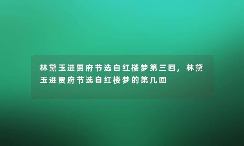 林黛玉进贾府节选自红楼梦第三回,林黛玉进贾府节选自红楼梦的第几回