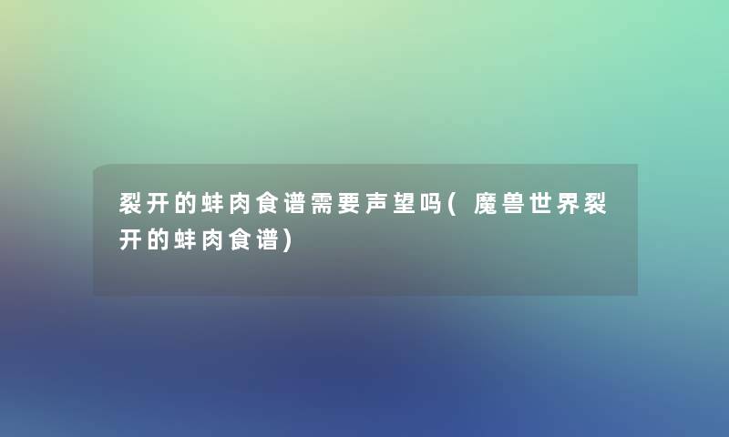 裂开的蚌肉食谱需要声望吗(魔兽世界裂开的蚌肉食谱)