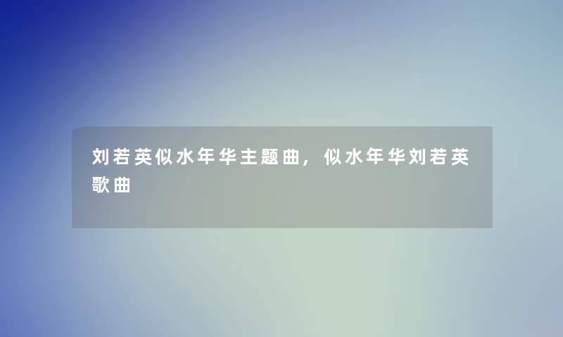 刘若英似水年华主题曲,似水年华刘若英歌曲