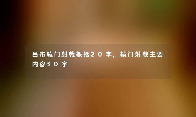 吕布辕门射戟概括20字,辕门射戟主要内容30字