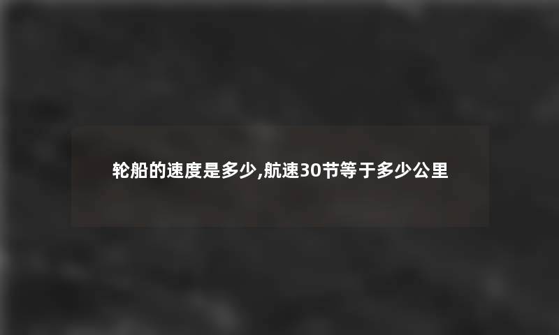 轮船的速度是多少,航速30节等于多少公里