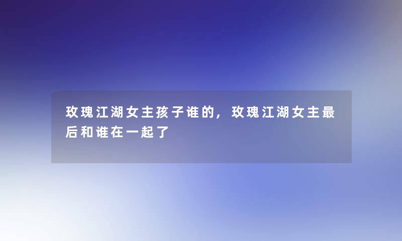 玫瑰江湖女主孩子谁的,玫瑰江湖女主后和谁在一起了