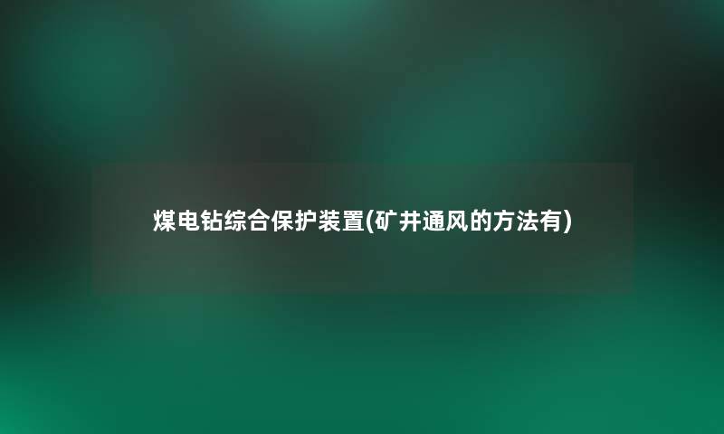 煤电钻综合保护装置(矿井通风的方法有)