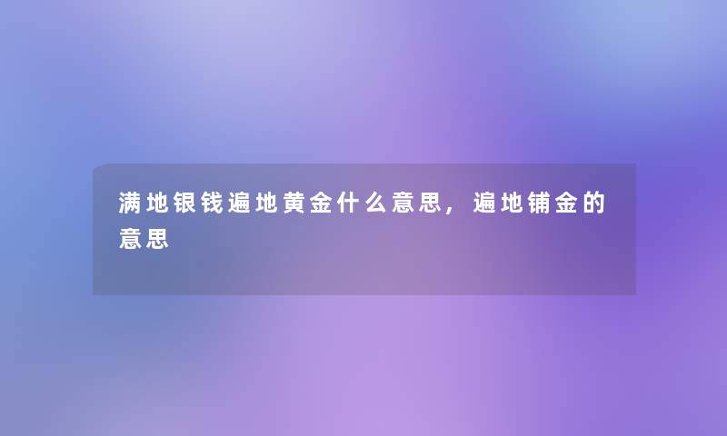 满地银钱遍地黄金什么意思,遍地铺金的意思