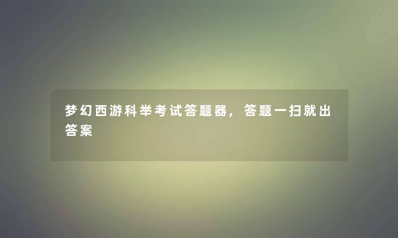 梦幻西游科举考试答题器,答题一扫就出答案