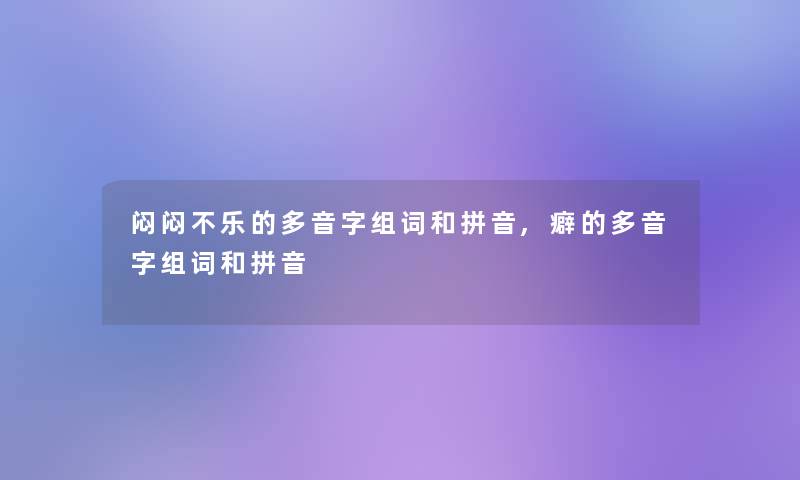 闷闷不乐的多音字组词和拼音,癖的多音字组词和拼音