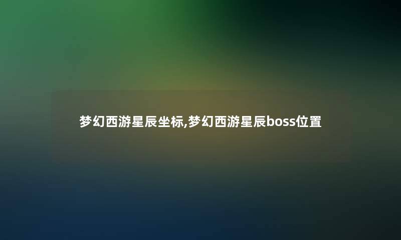 梦幻西游星辰坐标,梦幻西游星辰boss位置