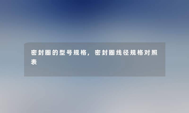 密封圈的型号规格,密封圈线径规格对照表