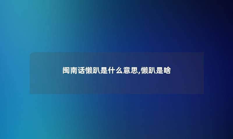 闽南话懒趴是什么意思,懒趴是啥