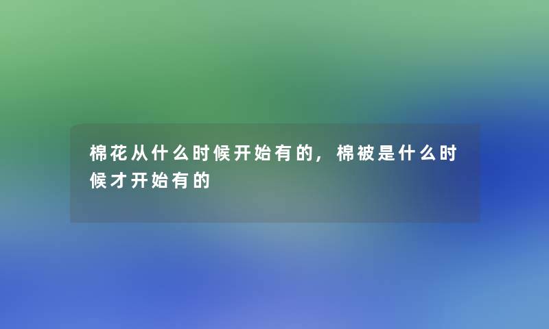 棉花从什么时候开始有的,棉被是什么时候才开始有的