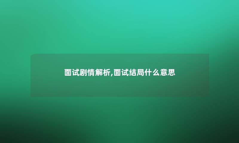 面试剧情解析,面试结局什么意思