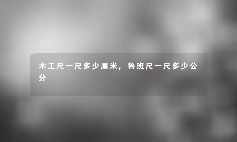 木工尺一尺多少厘米,鲁班尺一尺多少公分