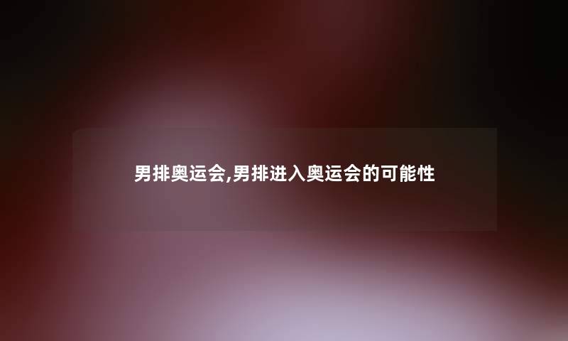 男排奥运会,男排进入奥运会的可能性