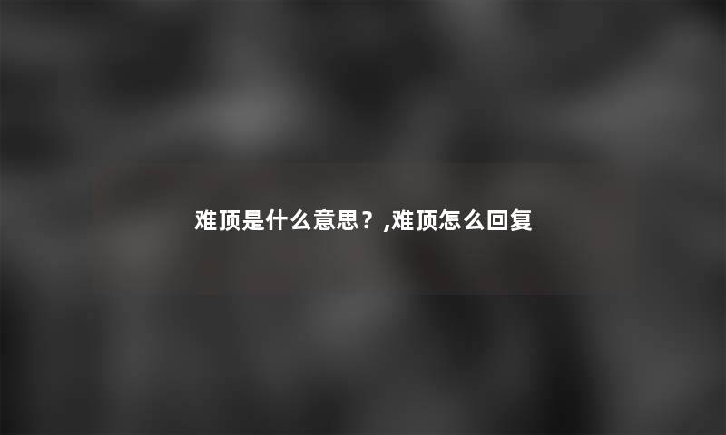 难顶是什么意思？,难顶怎么回复