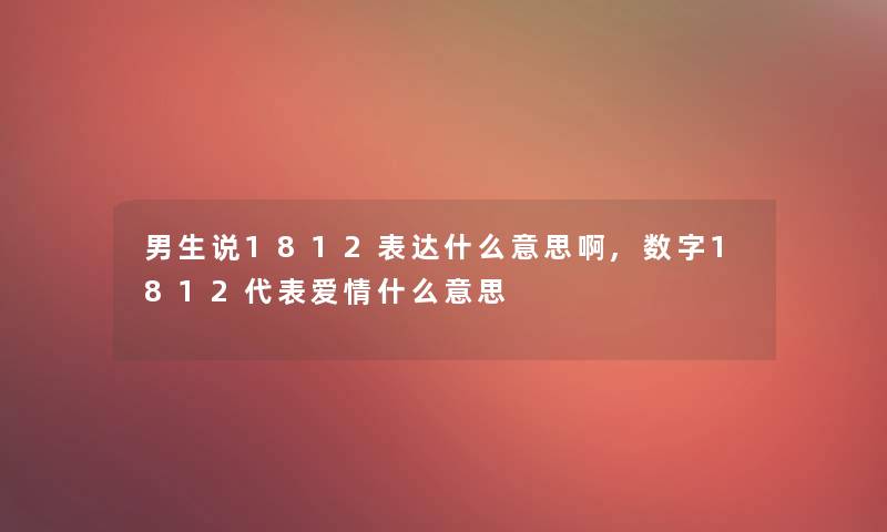 男生说1812表达什么意思啊,数字1812代表爱情什么意思