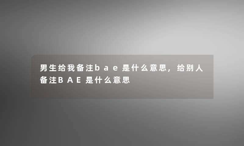 男生给我备注bae是什么意思,给别人备注BAE是什么意思