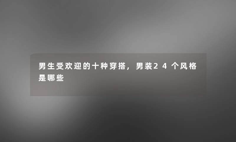 男生受欢迎的十种穿搭,男装24个风格是哪些