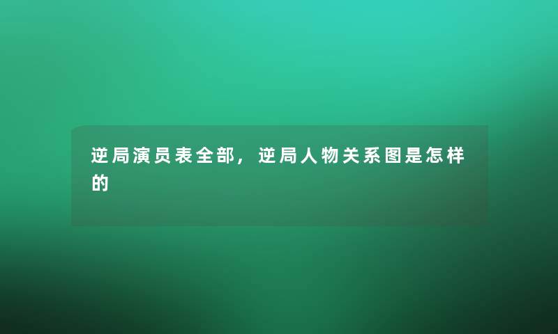 逆局演员表整理的,逆局人物关系图是怎样的