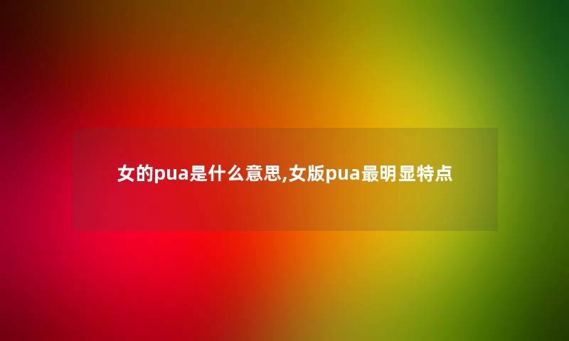 女的pua是什么意思,女版pua明显特点