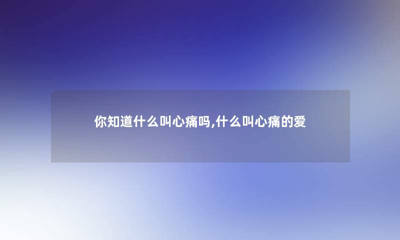 你知道什么叫心痛吗,什么叫心痛的爱