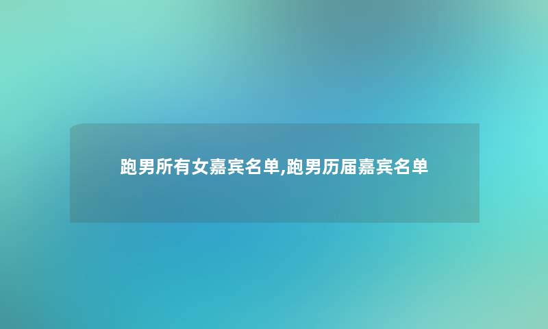 跑男所有女嘉宾名单,跑男历届嘉宾名单