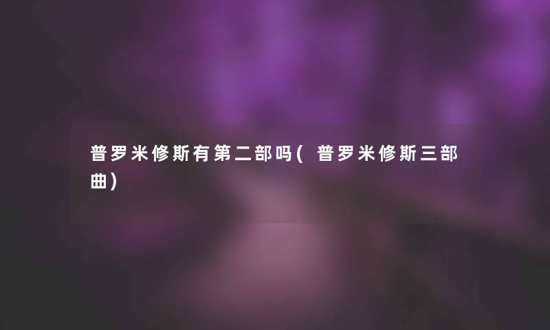 普罗米修斯有第二部吗(普罗米修斯三部曲)