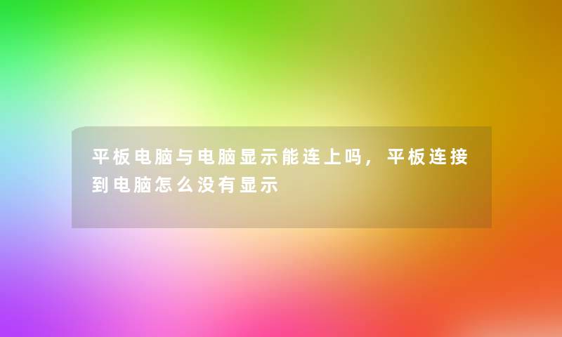 平板电脑与电脑显示能连上吗,平板连接到电脑怎么没有显示