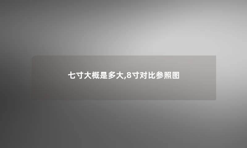 七寸大概是多大,8寸对比参照图