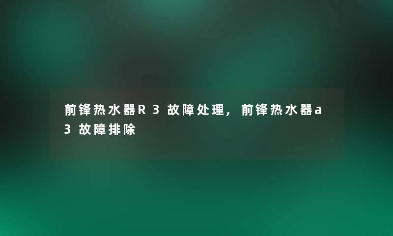 前锋热水器R3故障处理,前锋热水器a3故障排除