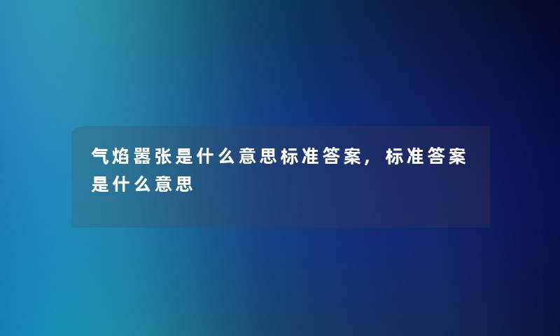 气焰嚣张是什么意思标准答案,标准答案是什么意思