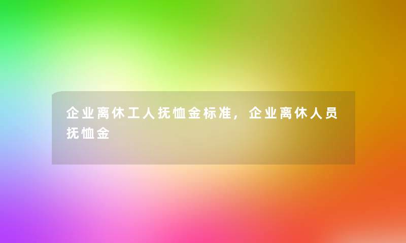 企业离休工人抚恤金标准,企业离休人员抚恤金