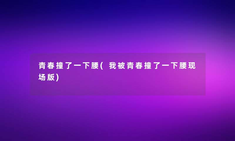 青春撞了一下腰(我被青春撞了一下腰现场版)