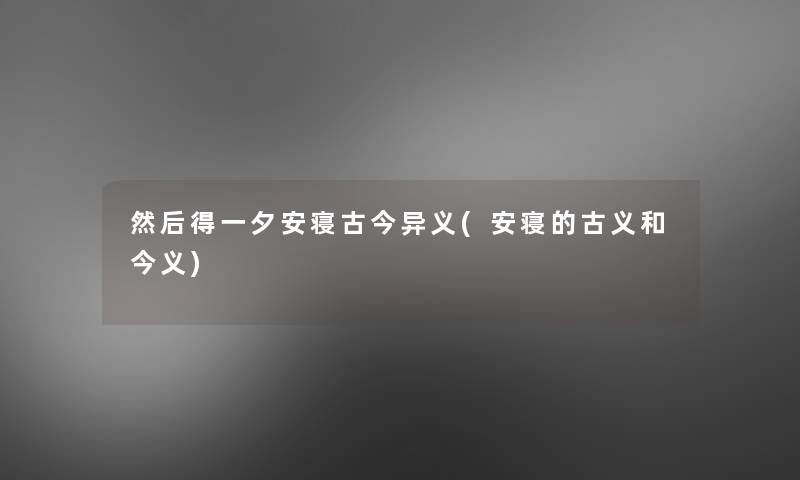 然后得一夕安寝古今异义(安寝的古义和今义)