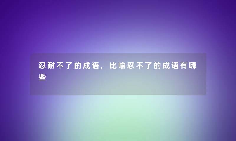 忍耐不了的成语,比喻忍不了的成语有哪些