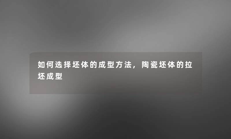 如何选择坯体的成型方法,陶瓷坯体的拉坯成型