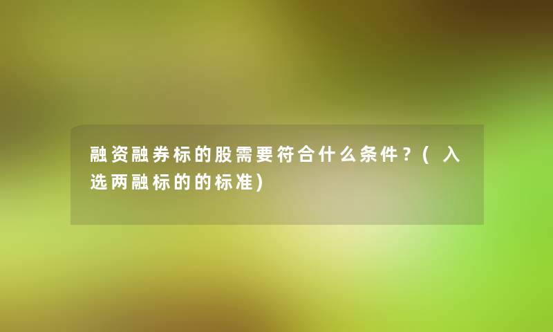 融资融券标的股需要符合什么条件？(入选两融标的的标准)