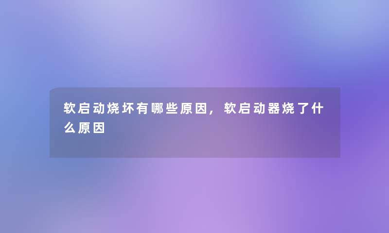 软启动烧坏有哪些原因,软启动器烧了什么原因