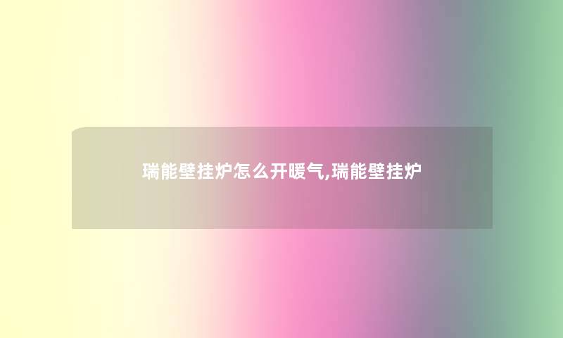 瑞能壁挂炉怎么开暖气,瑞能壁挂炉