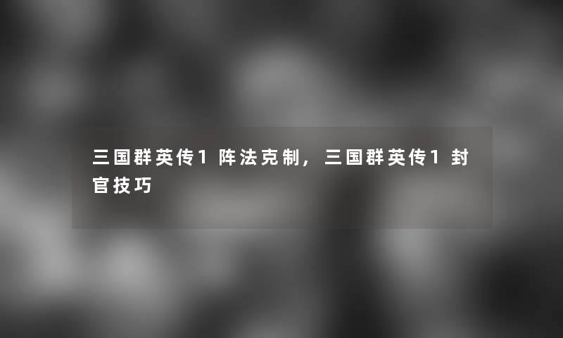 三国群英传1阵法克制,三国群英传1封官技巧