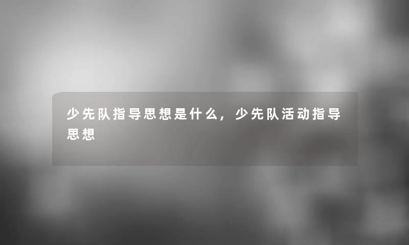 少先队指导思想是什么,少先队活动指导思想