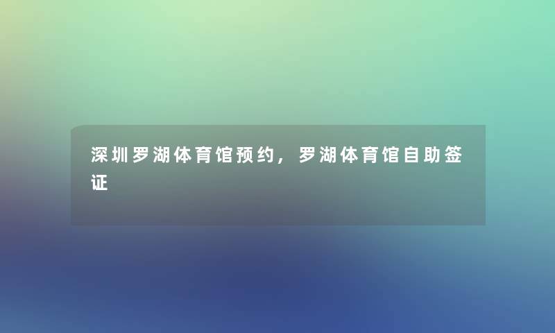 深圳罗湖体育馆预约,罗湖体育馆自助签证