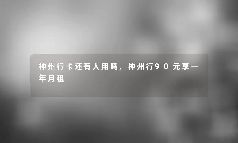 神州行卡还有人用吗,神州行90元享一年月租