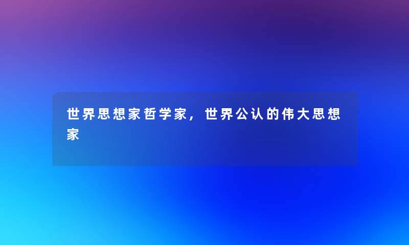 世界思想家哲学家,世界不错的伟大思想家