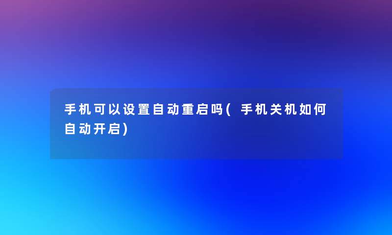 手机可以设置自动重启吗(手机关机如何自动开启)