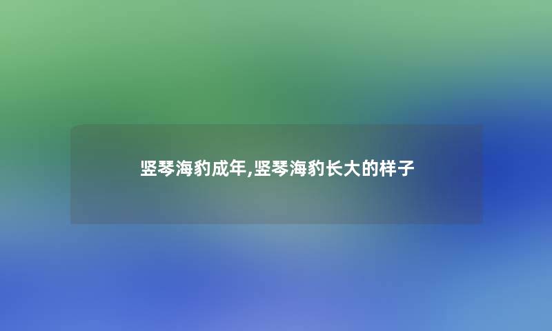 竖琴海豹成年,竖琴海豹长大的样子